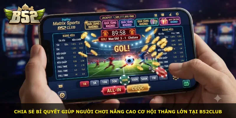Chia sẻ bí quyết giúp người chơi nâng cao cơ hội thắng lớn tại B52Club