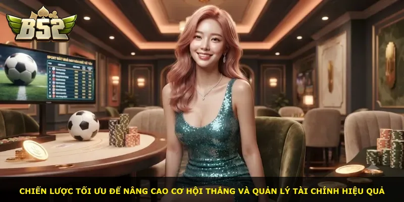 Chiến lược tối ưu để nâng cao cơ hội thắng và quản lý tài chính hiệu quả