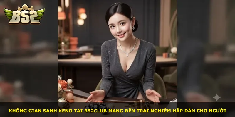 Không gian sảnh Keno tại B52Club mang đến trải nghiệm hấp dẫn cho người