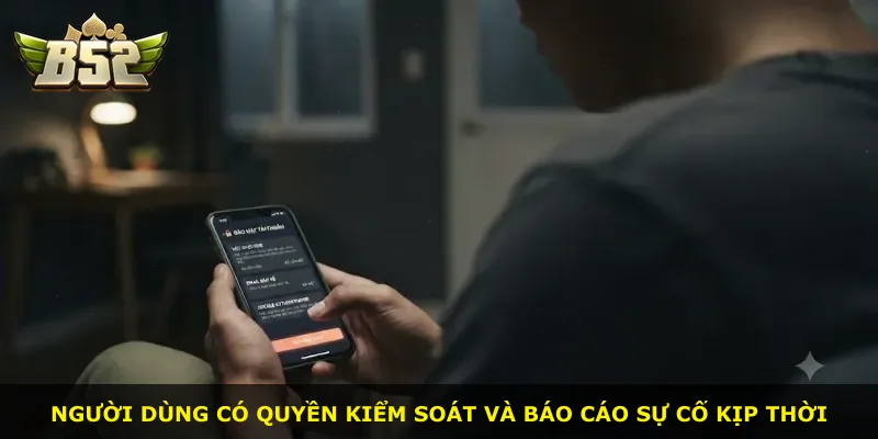 Người dùng có quyền kiểm soát và báo cáo sự cố kịp thời